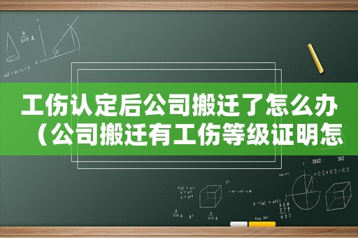工傷認(rèn)定后公司搬遷了怎么辦（公司搬遷有工傷等級證明怎么賠償）