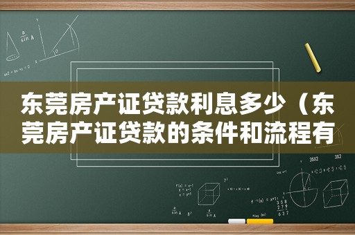 東莞房產(chǎn)證貸款利息多少（東莞房產(chǎn)證貸款的條件和流程有哪些呢）