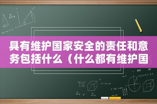 具有維護(hù)國(guó)家安全的責(zé)任和意務(wù)包括什么（什么都有維護(hù)國(guó)家安全的責(zé)任和義務(wù)）