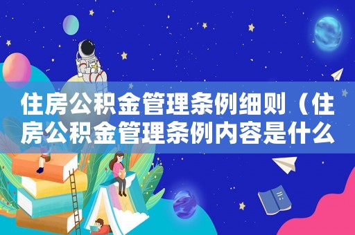 住房公積金管理條例細則（住房公積金管理條例內(nèi)容是什么呢）