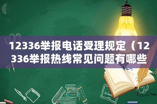 12336舉報(bào)電話受理規(guī)定（12336舉報(bào)熱線常見(jiàn)問(wèn)題有哪些）