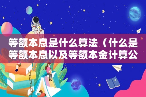 等額本息是什么算法（什么是等額本息以及等額本金計(jì)算公式）