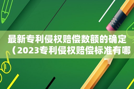 最新專利侵權(quán)賠償數(shù)額的確定（2023專利侵權(quán)賠償標(biāo)準(zhǔn)有哪些規(guī)定）