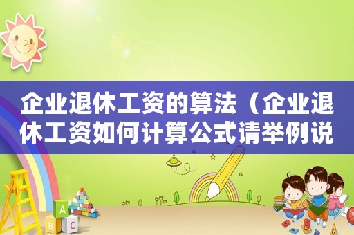 企業(yè)退休工資的算法（企業(yè)退休工資如何計(jì)算公式請(qǐng)舉例說明）