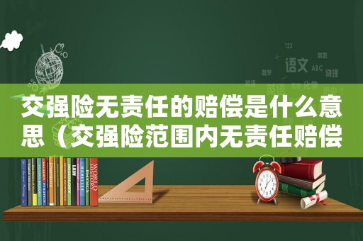 交強(qiáng)險(xiǎn)無責(zé)任的賠償是什么意思（交強(qiáng)險(xiǎn)范圍內(nèi)無責(zé)任賠償范圍是多少）