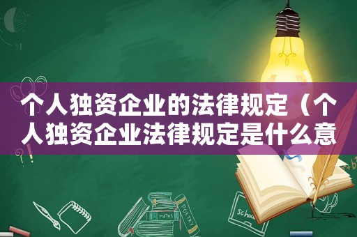 個人獨資企業(yè)的法律規(guī)定（個人獨資企業(yè)法律規(guī)定是什么意思）