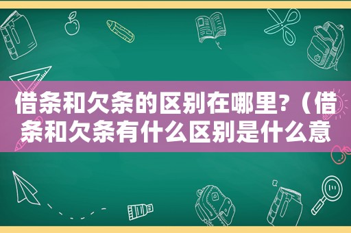 借條和欠條的區(qū)別在哪里?（借條和欠條有什么區(qū)別是什么意思）