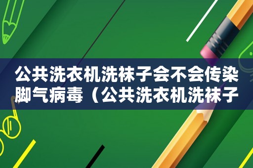公共洗衣機(jī)洗襪子會(huì)不會(huì)傳染腳氣病毒（公共洗衣機(jī)洗襪子會(huì)不會(huì)傳染腳氣）