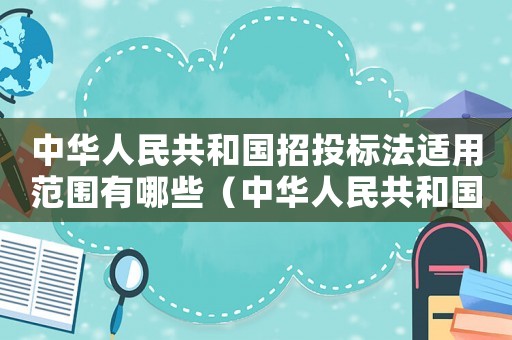 中華人民共和國(guó)招投標(biāo)法適用范圍有哪些（中華人民共和國(guó)招投標(biāo)法適用范圍）