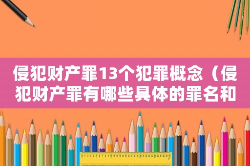 侵犯財(cái)產(chǎn)罪13個(gè)犯罪概念（侵犯財(cái)產(chǎn)罪有哪些具體的罪名和行為）