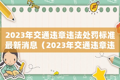 2023年交通違章違法處罰標(biāo)準(zhǔn)最新消息（2023年交通違章違法處罰標(biāo)準(zhǔn)最新）