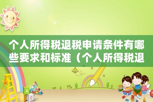 個(gè)人所得稅退稅申請(qǐng)條件有哪些要求和標(biāo)準(zhǔn)（個(gè)人所得稅退稅申請(qǐng)條件有哪些要求）