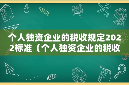 個人獨資企業(yè)的稅收規(guī)定2022標準（個人獨資企業(yè)的稅收規(guī)定2022）