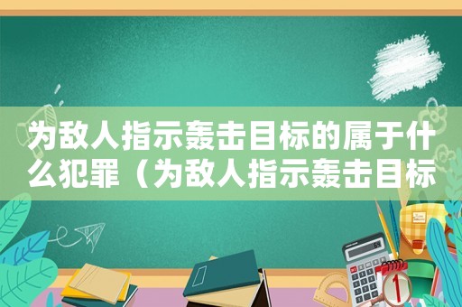 為敵人指示轟擊目標(biāo)的屬于什么犯罪（為敵人指示轟擊目標(biāo)屬于什么罪?）