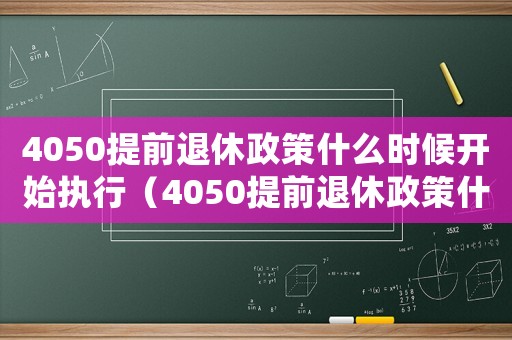 4050提前退休政策什么時(shí)候開(kāi)始執(zhí)行（4050提前退休政策什么時(shí)候開(kāi)始）