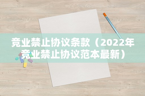 競業(yè)禁止協(xié)議條款（2022年競業(yè)禁止協(xié)議范本最新）
