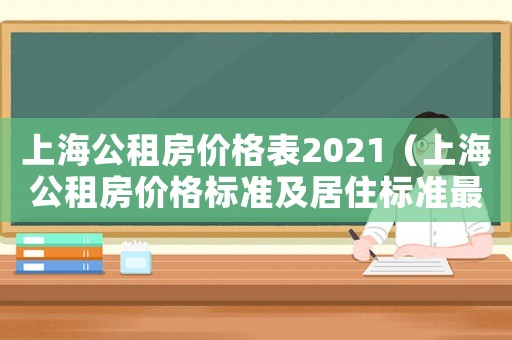 上海公租房?jī)r(jià)格表2021（上海公租房?jī)r(jià)格標(biāo)準(zhǔn)及居住標(biāo)準(zhǔn)最新）