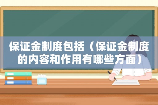 保證金制度包括（保證金制度的內(nèi)容和作用有哪些方面）
