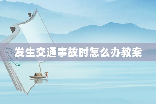 發(fā)生交通事故時(shí)怎么辦教案