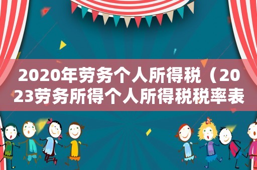 2020年勞務(wù)個(gè)人所得稅（2023勞務(wù)所得個(gè)人所得稅稅率表格）