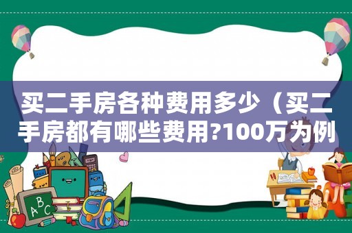 買(mǎi)二手房各種費(fèi)用多少（買(mǎi)二手房都有哪些費(fèi)用?100萬(wàn)為例）