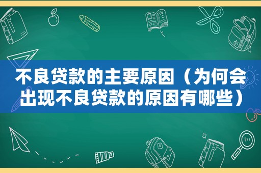 不良貸款的主要原因（為何會(huì)出現(xiàn)不良貸款的原因有哪些）
