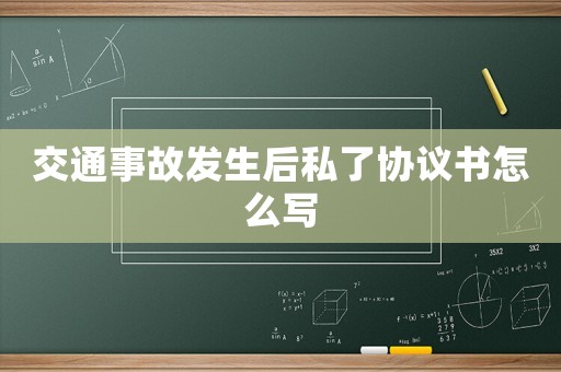 交通事故發(fā)生后私了協(xié)議書怎么寫