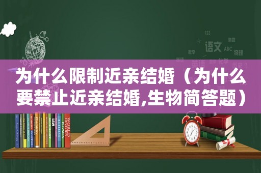 為什么限制近親結(jié)婚（為什么要禁止近親結(jié)婚,生物簡答題）