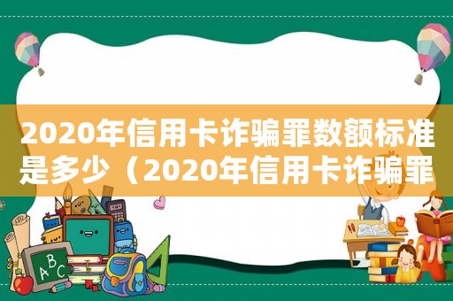 2020年信用卡詐騙罪數(shù)額標(biāo)準(zhǔn)是多少（2020年信用卡詐騙罪數(shù)額標(biāo)準(zhǔn)）