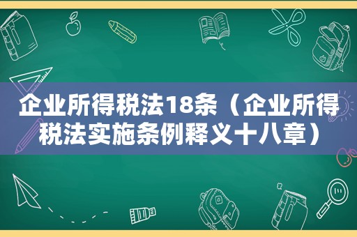 企業(yè)所得稅法18條（企業(yè)所得稅法實施條例釋義十八章）