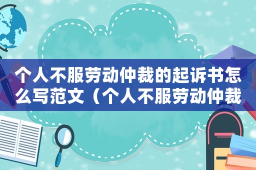 個(gè)人不服勞動(dòng)仲裁的起訴書怎么寫范文（個(gè)人不服勞動(dòng)仲裁的起訴書怎么寫）