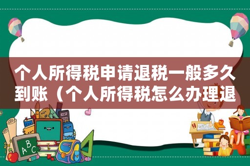 個(gè)人所得稅申請(qǐng)退稅一般多久到賬（個(gè)人所得稅怎么辦理退稅多久到賬）