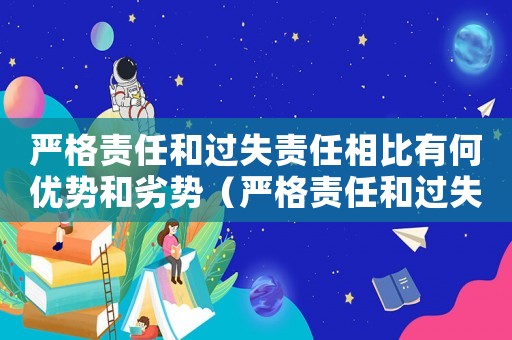 嚴(yán)格責(zé)任和過失責(zé)任相比有何優(yōu)勢和劣勢（嚴(yán)格責(zé)任和過失責(zé)任相比有何優(yōu)勢）