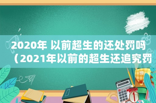 2020年 以前超生的還處罰嗎（2021年以前的超生還追究罰款嗎）