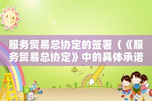 服務(wù)貿(mào)易總協(xié)定的簽署（《服務(wù)貿(mào)易總協(xié)定》中的具體承諾包括）