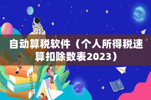 自動(dòng)算稅軟件（個(gè)人所得稅速算扣除數(shù)表2023）