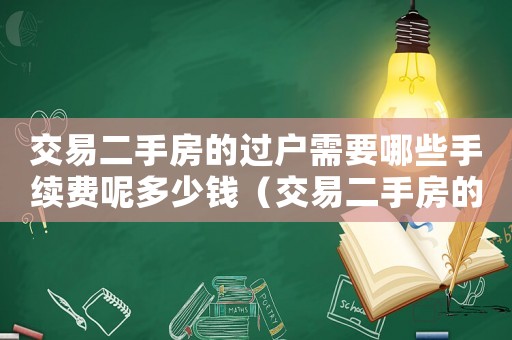 交易二手房的過戶需要哪些手續(xù)費呢多少錢（交易二手房的過戶需要哪些手續(xù)費呢）