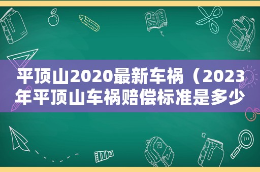 平頂山2020最新車(chē)禍（2023年平頂山車(chē)禍賠償標(biāo)準(zhǔn)是多少）