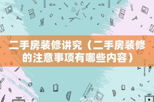 二手房裝修講究（二手房裝修的注意事項(xiàng)有哪些內(nèi)容）