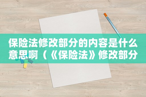 保險法修改部分的內(nèi)容是什么意思啊（《保險法》修改部分的內(nèi)容是什么意思）
