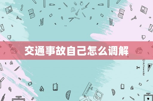 交通事故自己怎么調(diào)解