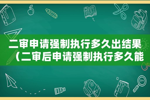 二審申請強制執(zhí)行多久出結果（二審后申請強制執(zhí)行多久能執(zhí)行到位）