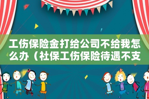 工傷保險(xiǎn)金打給公司不給我怎么辦（社保工傷保險(xiǎn)待遇不支付給個(gè)人）