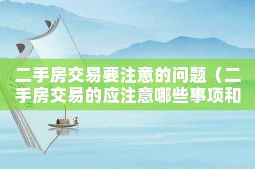 二手房交易要注意的問題（二手房交易的應(yīng)注意哪些事項和細節(jié)）