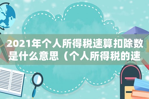 2021年個人所得稅速算扣除數(shù)是什么意思（個人所得稅的速算扣除數(shù)怎么來的）
