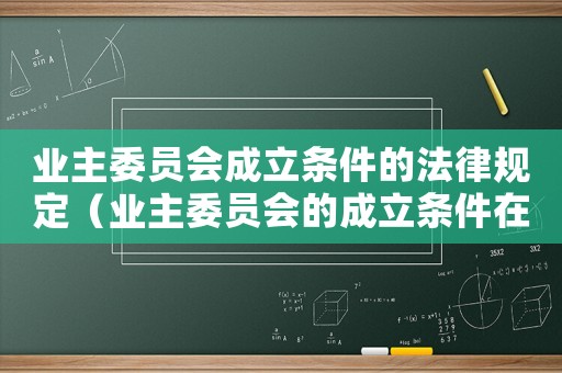 業(yè)主委員會成立條件的法律規(guī)定（業(yè)主委員會的成立條件在哪規(guī)定的）