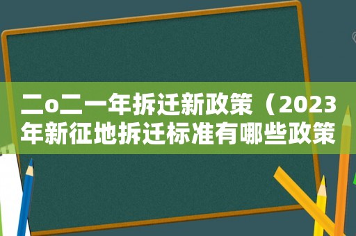二o二一年拆遷新政策（2023年新征地拆遷標準有哪些政策）