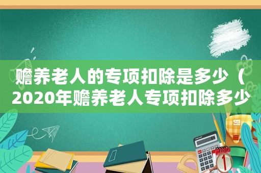 贍養(yǎng)老人的專項(xiàng)扣除是多少（2020年贍養(yǎng)老人專項(xiàng)扣除多少）