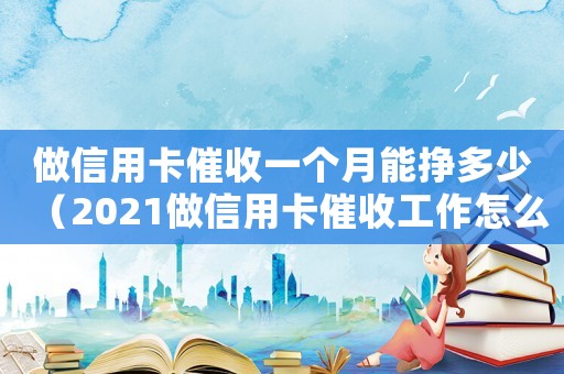 做信用卡催收一個(gè)月能掙多少（2021做信用卡催收工作怎么樣）