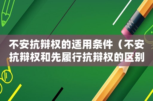 不安抗辯權(quán)的適用條件（不安抗辯權(quán)和先履行抗辯權(quán)的區(qū)別）